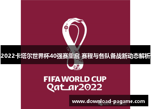 2022卡塔尔世界杯40强赛重启 赛程与各队备战新动态解析 2022卡塔尔世界杯40强赛重启 赛程与各队备战新动态解析