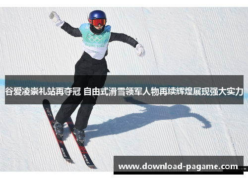 谷爱凌崇礼站再夺冠 自由式滑雪领军人物再续辉煌展现强大实力 谷爱凌崇礼站再夺冠 自由式滑雪领军人物再续辉煌展现强大实力