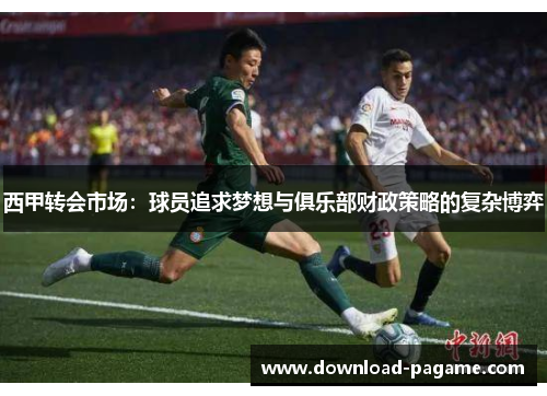 西甲转会市场:球员追求梦想与俱乐部财政策略的复杂博弈 西甲转会市场:球员追求梦想与俱乐部财政策略的复杂博弈