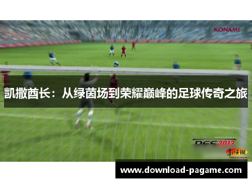 凯撒酋长:从绿茵场到荣耀巅峰的足球传奇之旅 凯撒酋长:从绿茵场到荣耀巅峰的足球传奇之旅