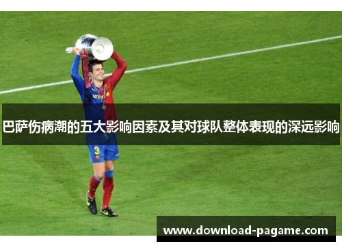 巴萨伤病潮的五大影响因素及其对球队整体表现的深远影响 巴萨伤病潮的五大影响因素及其对球队整体表现的深远影响
