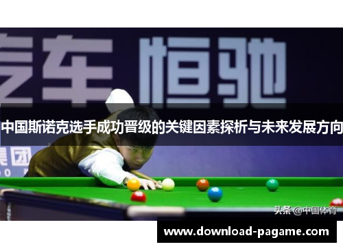 中国斯诺克选手成功晋级的关键因素探析与未来发展方向 中国斯诺克选手成功晋级的关键因素探析与未来发展方向