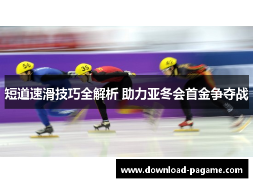 短道速滑技巧全解析 助力亚冬会首金争夺战