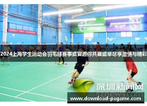 2024上海学生运动会羽毛球赛事盛宴邀你共襄盛举尽享激情与精彩
