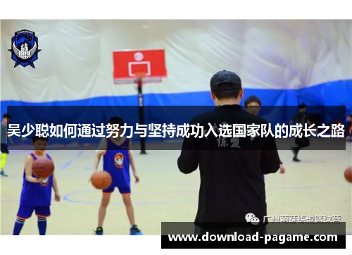 吴少聪如何通过努力与坚持成功入选国家队的成长之路