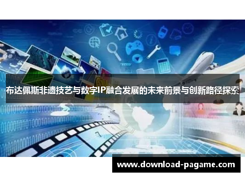 布达佩斯非遗技艺与数字IP融合发展的未来前景与创新路径探索