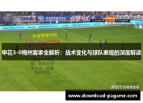 申花3-0梅州客家全解析:战术变化与球队表现的深度解读 申花3-0梅州客家全解析:战术变化与球队表现的深度解读