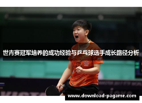 世青赛冠军培养的成功经验与乒乓球选手成长路径分析 世青赛冠军培养的成功经验与乒乓球选手成长路径分析