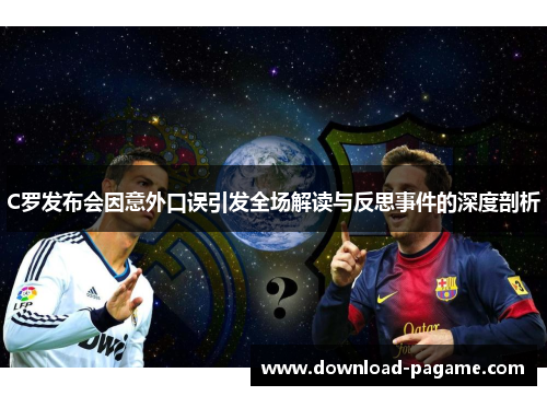 C罗发布会因意外口误引发全场解读与反思事件的深度剖析 C罗发布会因意外口误引发全场解读与反思事件的深度剖析