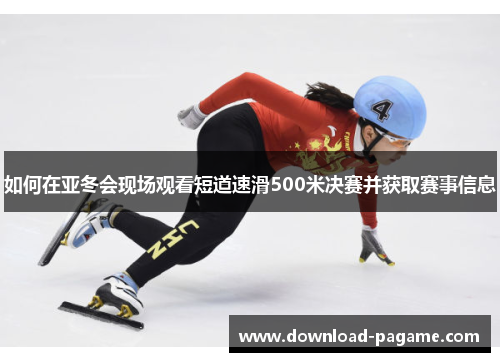 如何在亚冬会现场观看短道速滑500米决赛并获取赛事信息