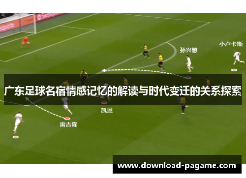 广东足球名宿情感记忆的解读与时代变迁的关系探索 广东足球名宿情感记忆的解读与时代变迁的关系探索