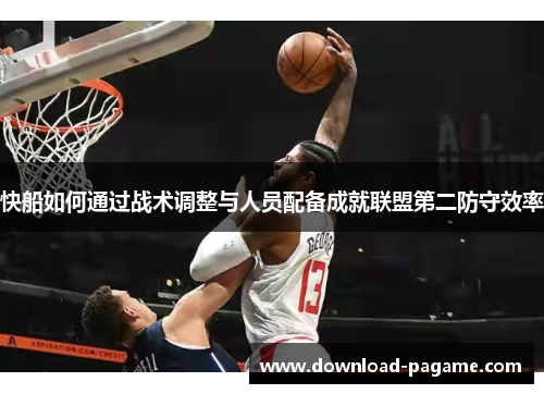 快船如何通过战术调整与人员配备成就联盟第二防守效率 快船如何通过战术调整与人员配备成就联盟第二防守效率