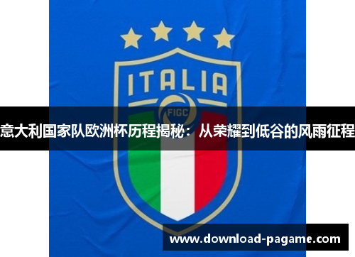 意大利国家队欧洲杯历程揭秘:从荣耀到低谷的风雨征程 意大利国家队欧洲杯历程揭秘:从荣耀到低谷的风雨征程