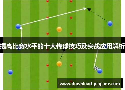 提高比赛水平的十大传球技巧及实战应用解析