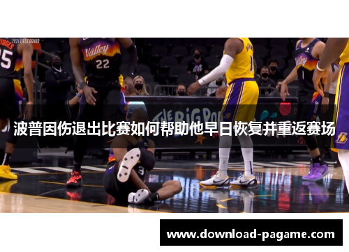 波普因伤退出比赛如何帮助他早日恢复并重返赛场 波普因伤退出比赛如何帮助他早日恢复并重返赛场