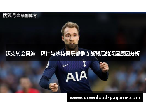 沃克转会风波：拜仁与沙特俱乐部争夺战背后的深层原因分析