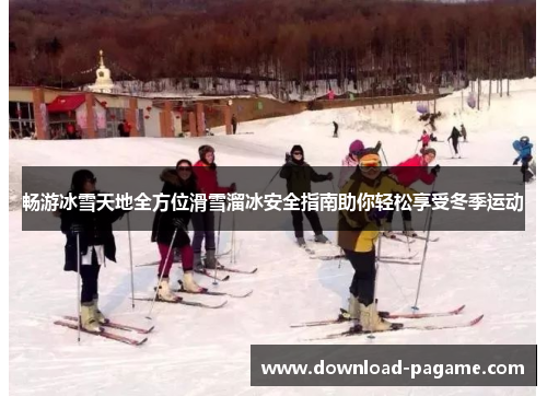 畅游冰雪天地全方位滑雪溜冰安全指南助你轻松享受冬季运动 畅游冰雪天地全方位滑雪溜冰安全指南助你轻松享受冬季运动