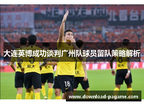 大连英博成功谈判广州队球员留队策略解析