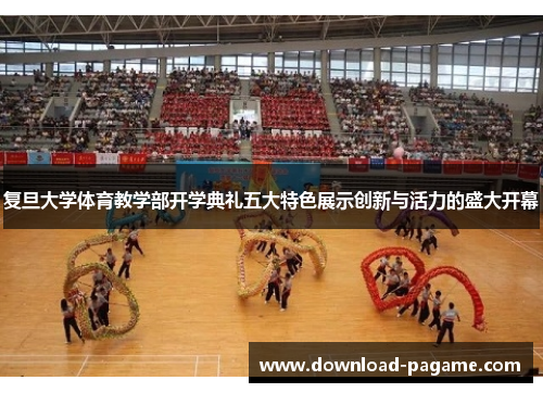 复旦大学体育教学部开学典礼五大特色展示创新与活力的盛大开幕 复旦大学体育教学部开学典礼五大特色展示创新与活力的盛大开幕