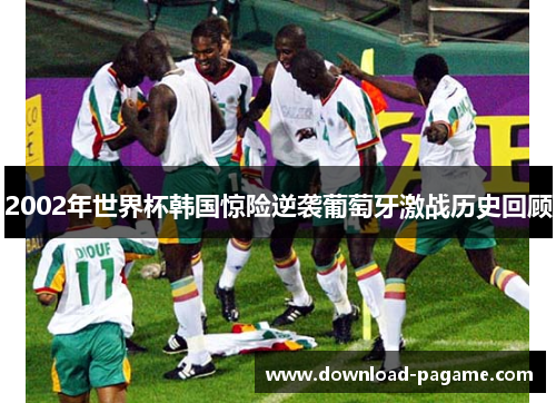2002年世界杯韩国惊险逆袭葡萄牙激战历史回顾