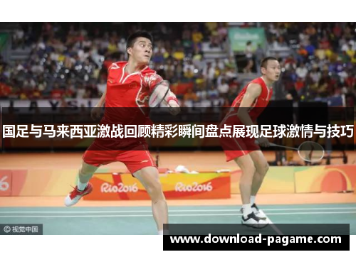 国足与马来西亚激战回顾精彩瞬间盘点展现足球激情与技巧