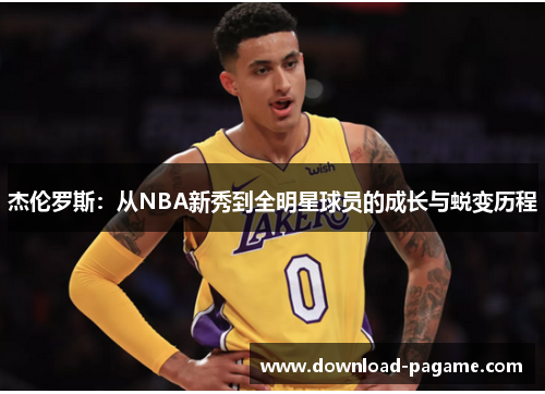 杰伦罗斯：从NBA新秀到全明星球员的成长与蜕变历程