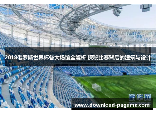 2018俄罗斯世界杯各大场馆全解析 探秘比赛背后的建筑与设计 2018俄罗斯世界杯各大场馆全解析 探秘比赛背后的建筑与设计