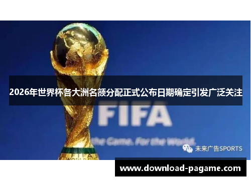 2026年世界杯各大洲名额分配正式公布日期确定引发广泛关注 2026年世界杯各大洲名额分配正式公布日期确定引发广泛关注