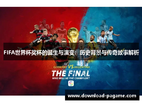 FIFA世界杯奖杯的诞生与演变:历史背景与传奇故事解析 FIFA世界杯奖杯的诞生与演变:历史背景与传奇故事解析