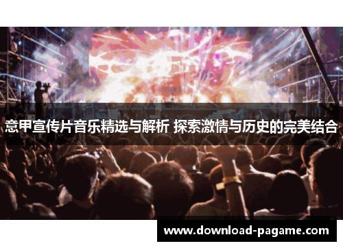 意甲宣传片音乐精选与解析 探索激情与历史的完美结合 意甲宣传片音乐精选与解析 探索激情与历史的完美结合