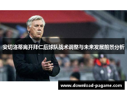 安切洛蒂离开拜仁后球队战术调整与未来发展前景分析