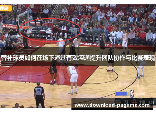 替补球员如何在场下通过有效沟通提升团队协作与比赛表现