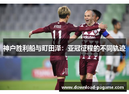 神户胜利船与町田泽:亚冠征程的不同轨迹 神户胜利船与町田泽:亚冠征程的不同轨迹