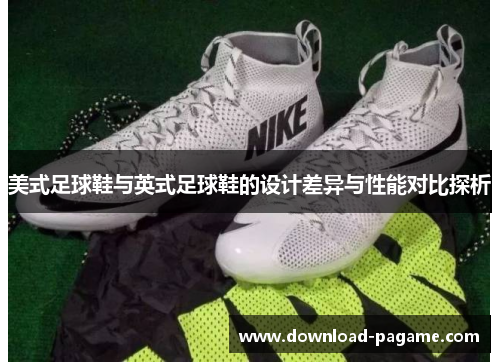 美式足球鞋与英式足球鞋的设计差异与性能对比探析 美式足球鞋与英式足球鞋的设计差异与性能对比探析