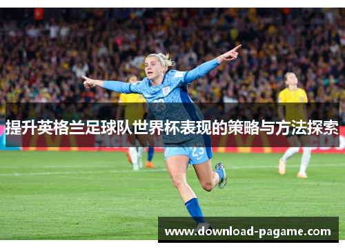 提升英格兰足球队世界杯表现的策略与方法探索