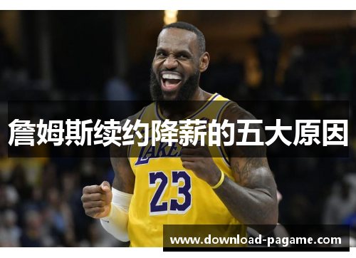 詹姆斯续约降薪的五大原因 詹姆斯续约降薪的五大原因