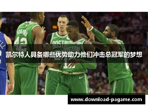 凯尔特人具备哪些优势助力他们冲击总冠军的梦想 凯尔特人具备哪些优势助力他们冲击总冠军的梦想