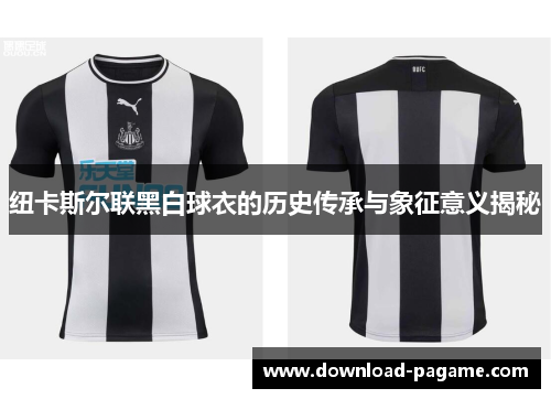 纽卡斯尔联黑白球衣的历史传承与象征意义揭秘 纽卡斯尔联黑白球衣的历史传承与象征意义揭秘