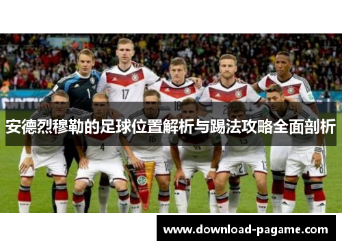 安德烈穆勒的足球位置解析与踢法攻略全面剖析