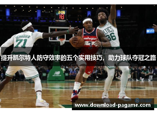 提升凯尔特人防守效率的五个实用技巧,助力球队夺冠之路 提升凯尔特人防守效率的五个实用技巧,助力球队夺冠之路