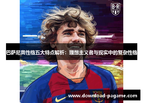 巴萨尼奥性格五大特点解析:理想主义者与现实中的复杂性格 巴萨尼奥性格五大特点解析:理想主义者与现实中的复杂性格