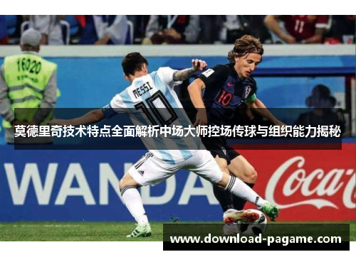 莫德里奇技术特点全面解析中场大师控场传球与组织能力揭秘 莫德里奇技术特点全面解析中场大师控场传球与组织能力揭秘