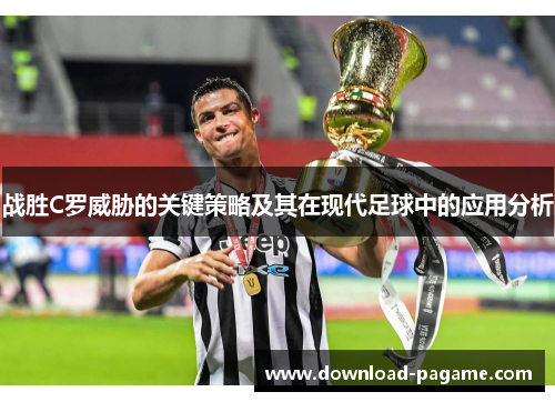 战胜C罗威胁的关键策略及其在现代足球中的应用分析 战胜C罗威胁的关键策略及其在现代足球中的应用分析