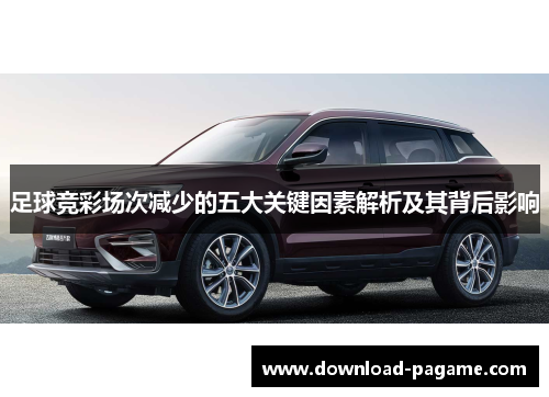 足球竞彩场次减少的五大关键因素解析及其背后影响 足球竞彩场次减少的五大关键因素解析及其背后影响