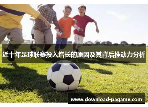 近十年足球联赛投入增长的原因及其背后推动力分析 近十年足球联赛投入增长的原因及其背后推动力分析