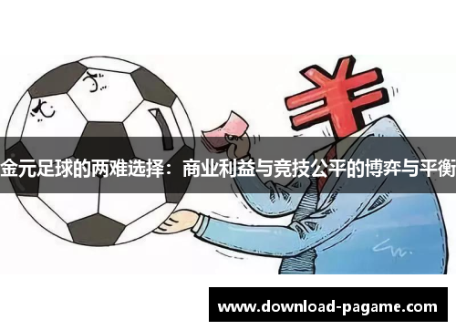 金元足球的两难选择:商业利益与竞技公平的博弈与平衡 金元足球的两难选择:商业利益与竞技公平的博弈与平衡