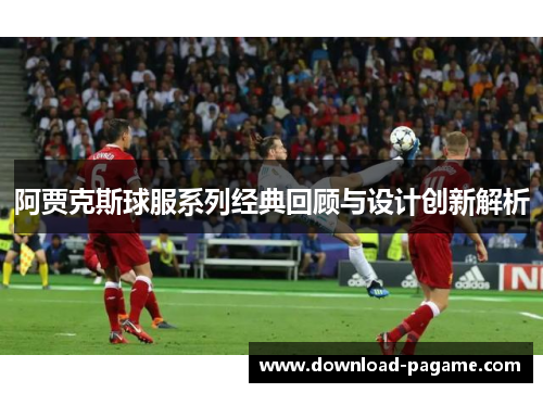 阿贾克斯球服系列经典回顾与设计创新解析 阿贾克斯球服系列经典回顾与设计创新解析