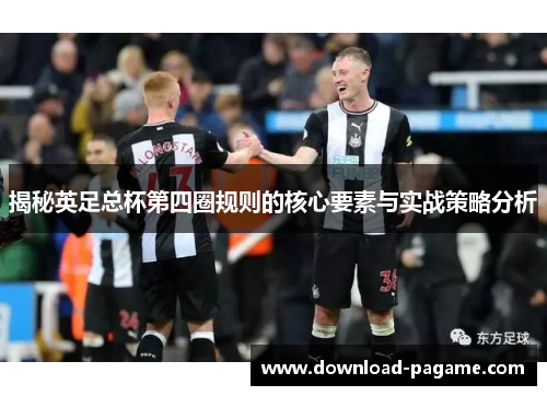 揭秘英足总杯第四圈规则的核心要素与实战策略分析 揭秘英足总杯第四圈规则的核心要素与实战策略分析