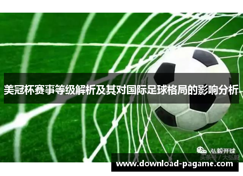 美冠杯赛事等级解析及其对国际足球格局的影响分析 美冠杯赛事等级解析及其对国际足球格局的影响分析