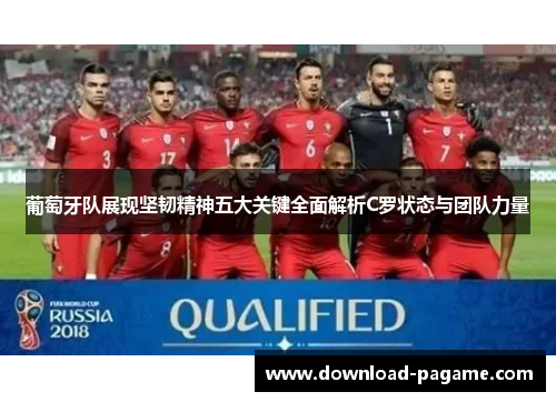 葡萄牙队展现坚韧精神五大关键全面解析C罗状态与团队力量